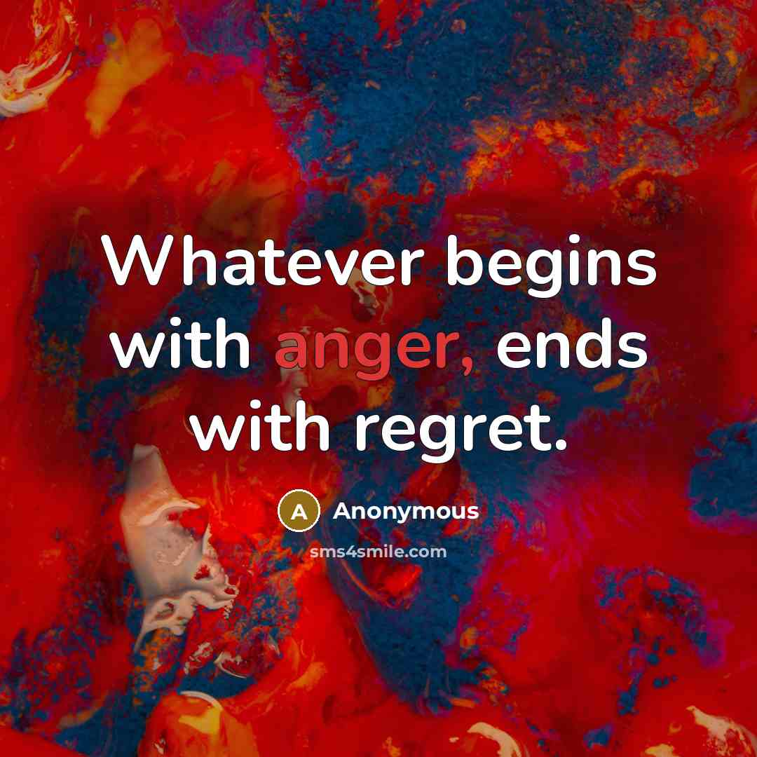 “Whatever begins with anger, ends with regret.” quote by Anonymous