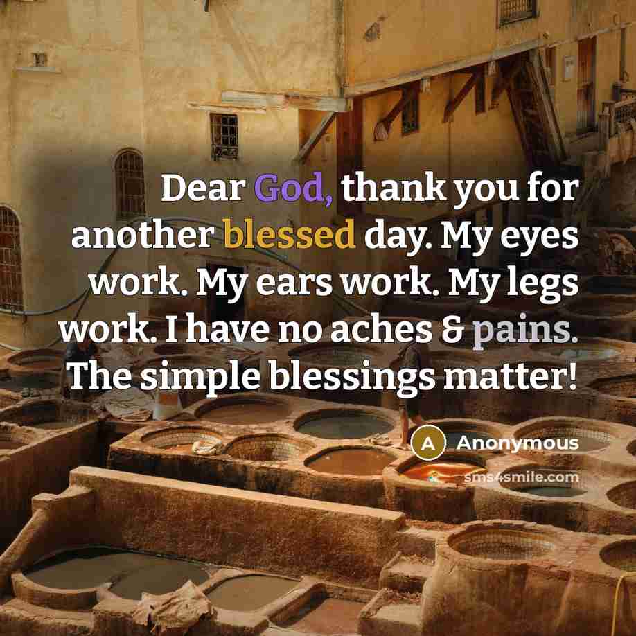 “Dear God, thank you for another blessed day. My eyes work. My ears work. My legs work. I have no aches & pains. The simple blessings matter!” quote by Anonymous