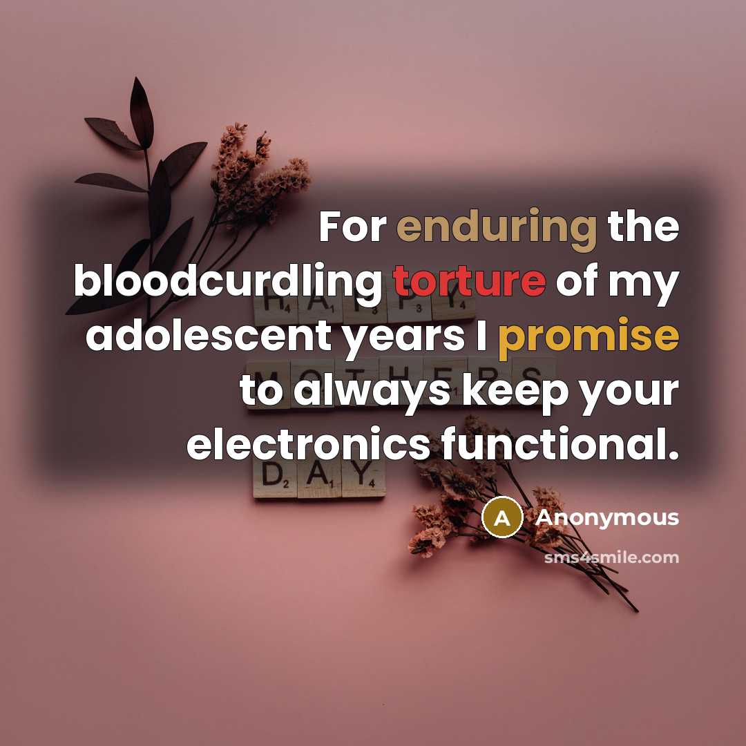 “For enduring the bloodcurdling torture of my adolescent years I promise to always keep your electronics functional.” quote by Anonymous