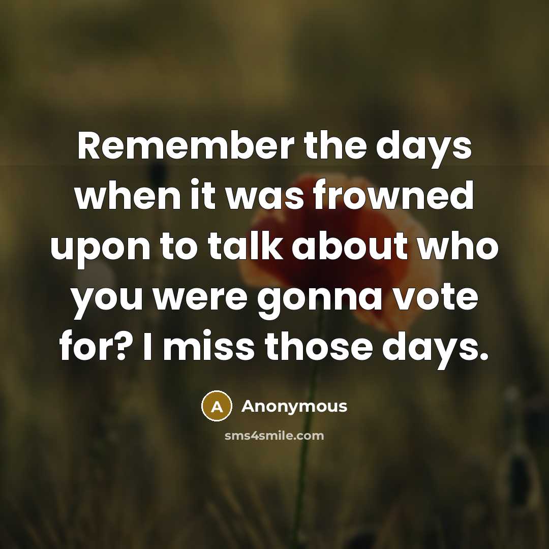 “Remember the days when it was frowned upon to talk about who you were gonna vote for? I miss those days.” quote by Anonymous