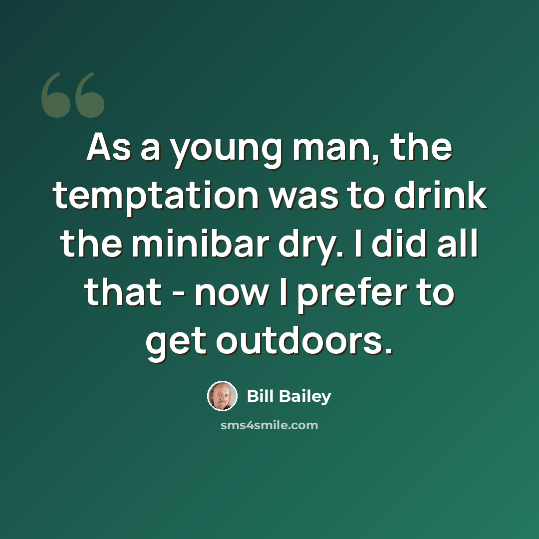 “As a young man, the temptation was to drink the minibar dry. I did all that - now I prefer to get outdoors.” quote by Bill Bailey