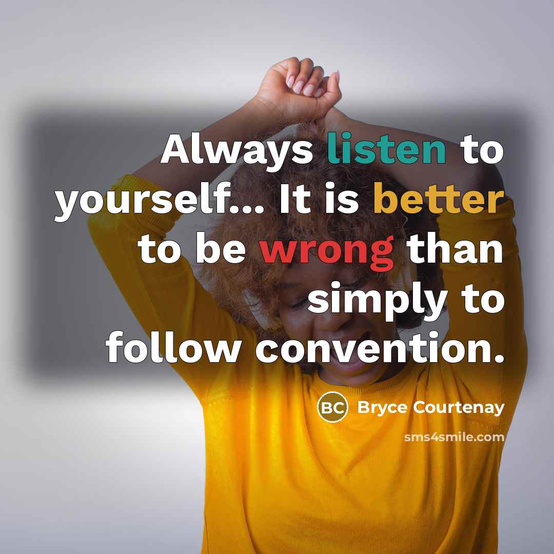“Always listen to yourself... It is better to be wrong than simply to follow convention.” quote by Bryce Courtenay