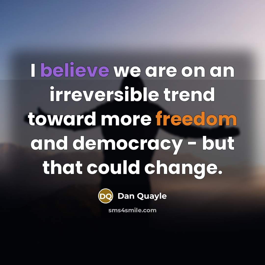 “I believe we are on an irreversible trend toward more freedom and democracy - but that could change.” quote by Dan Quayle