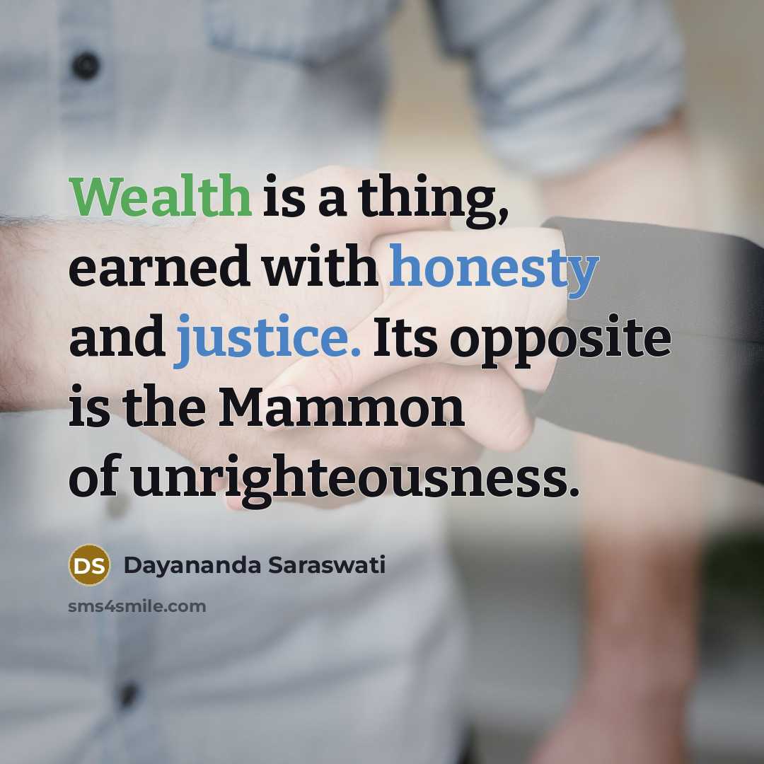 “Wealth is a thing, earned with honesty and justice. Its opposite is the Mammon of unrighteousness.” quote by Dayananda Saraswati