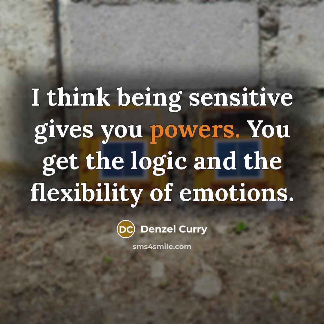“I think being sensitive gives you powers. You get the logic and the flexibility of emotions.” quote by Denzel Curry