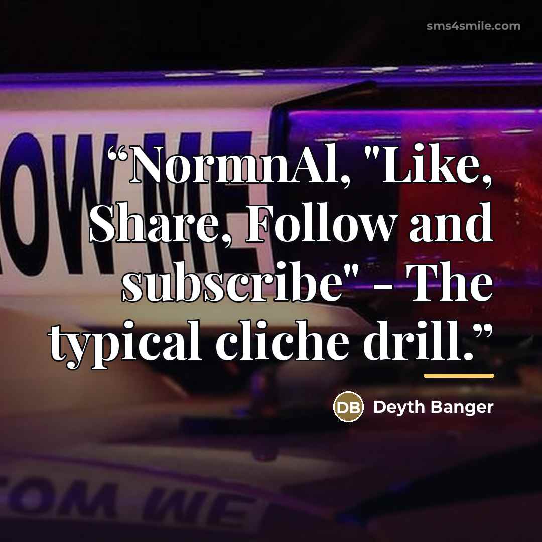 “NormnAl, "Like, Share, Follow and subscribe" - The typical cliche drill.” quote by Deyth Banger
