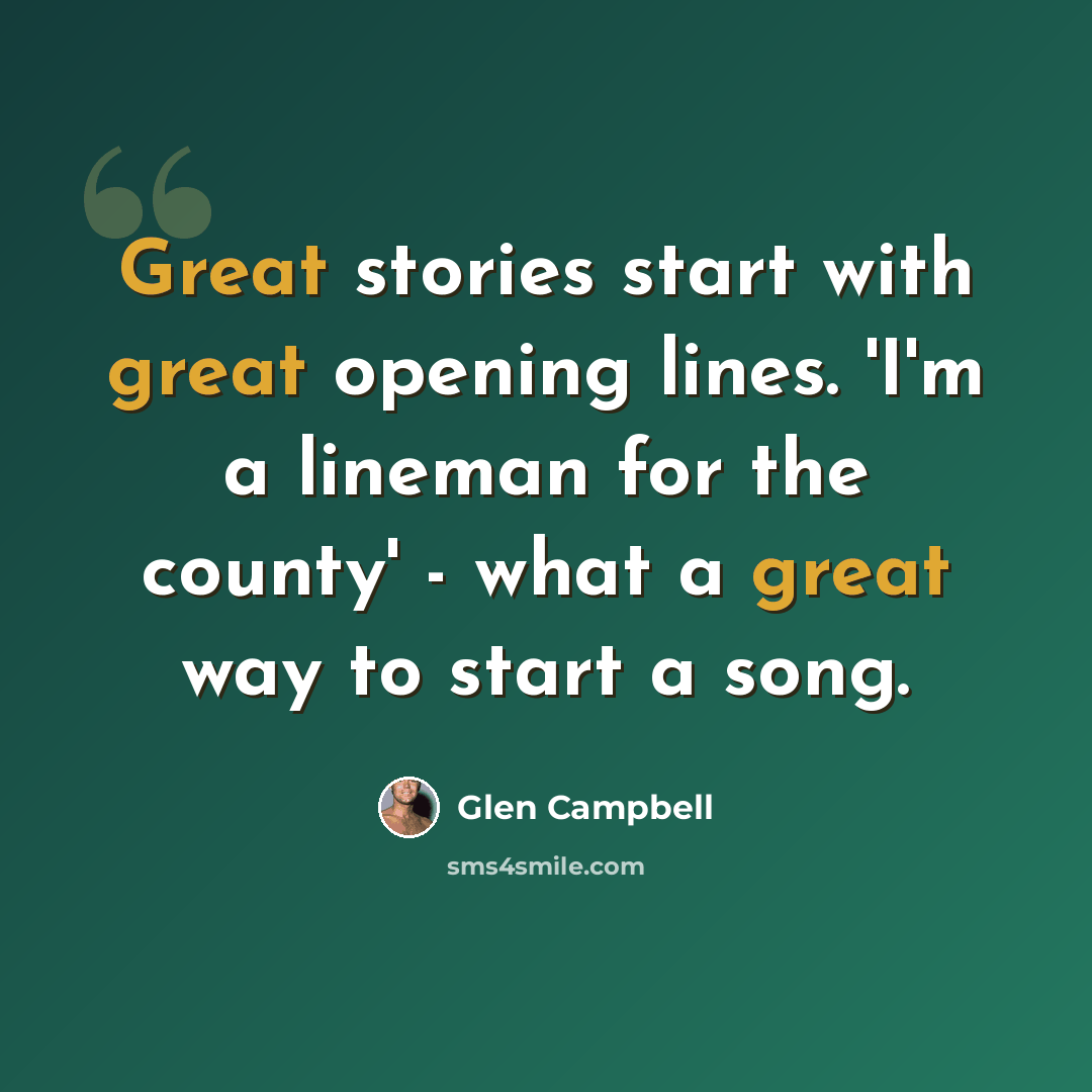 “Great stories start with great opening lines. 'I'm a lineman for the county' - what a great way to start a song.” quote by Glen Campbell