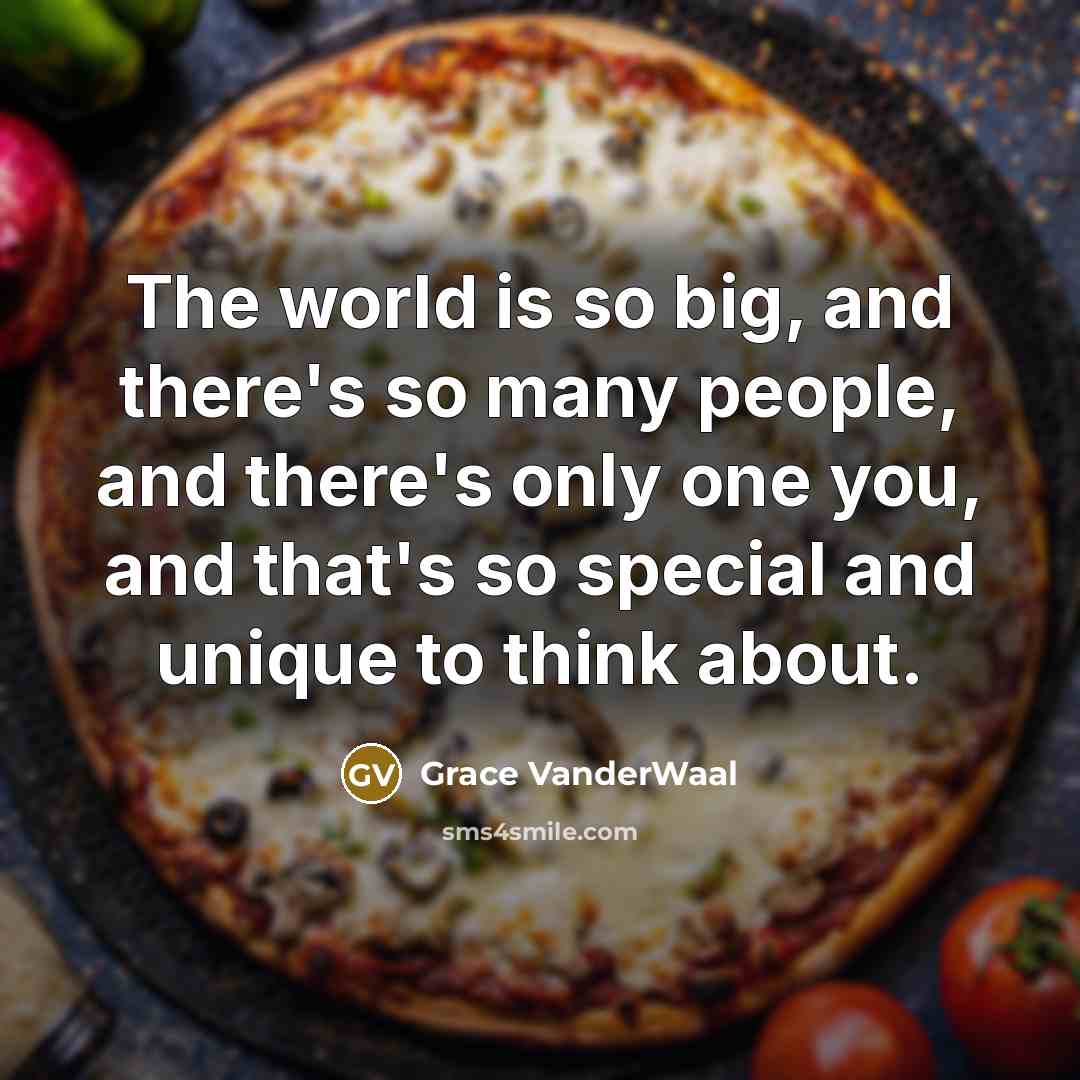 “The world is so big, and there's so many people, and there's only one you, and that's so special and unique to think about.” quote by Grace VanderWaal