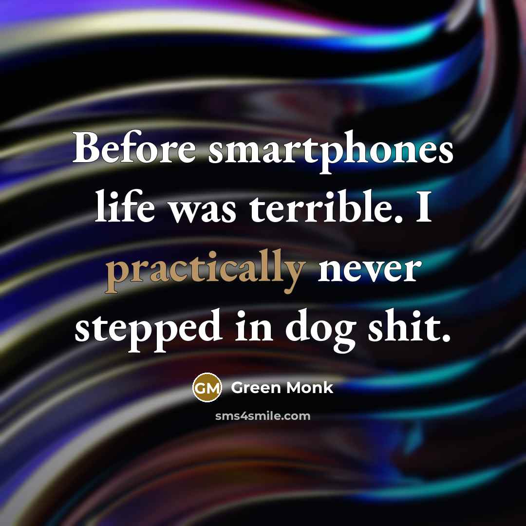 “Before smartphones life was terrible. I practically never stepped in dog shit.” quote by Green Monk