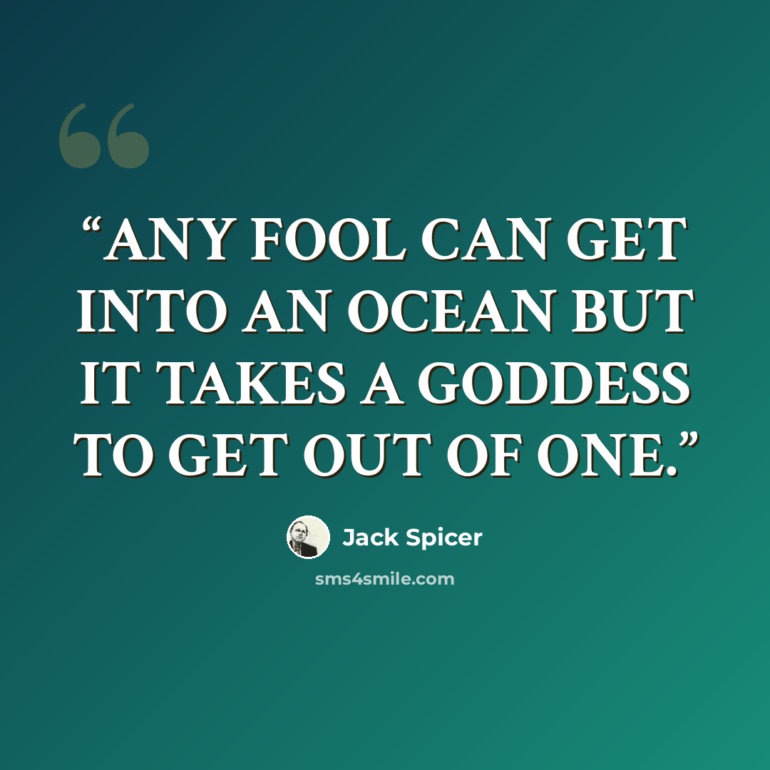 “ANY FOOL CAN GET INTO AN OCEAN BUT IT TAKES A GODDESS TO GET OUT OF ONE.” quote by Jack Spicer