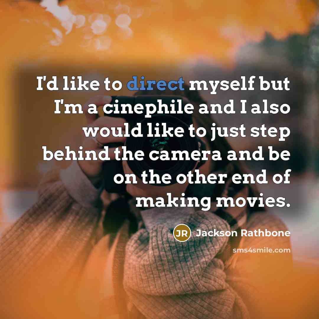 “I'd like to direct myself but I'm a cinephile and I also would like to just step behind the camera and be on the other end of making movies.” quote by Jackson Rathbone
