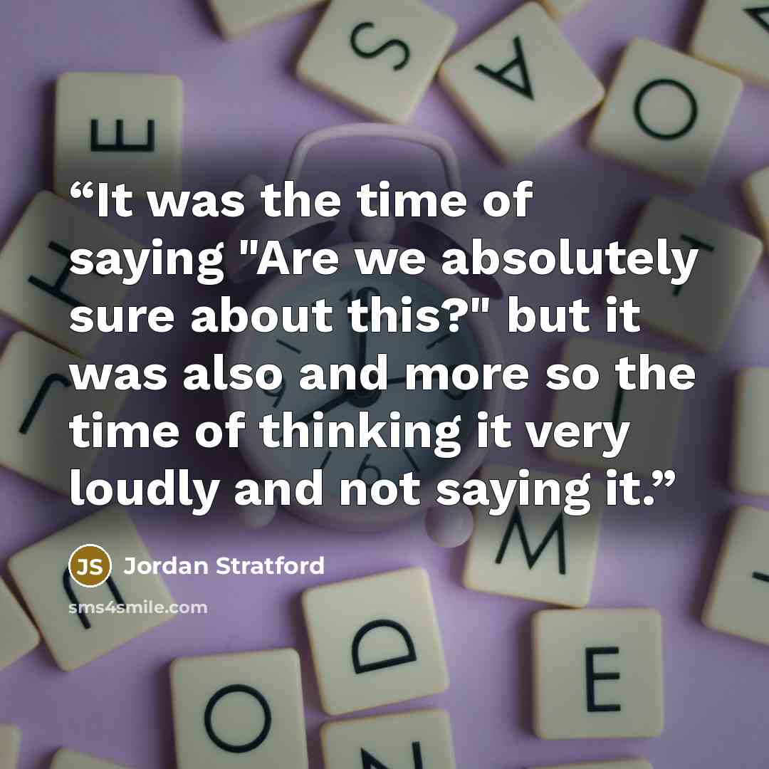 “It was the time of saying "Are we absolutely sure about this?" but it was also and more so the time of thinking it very loudly and not saying it.” quote by Jordan Stratford