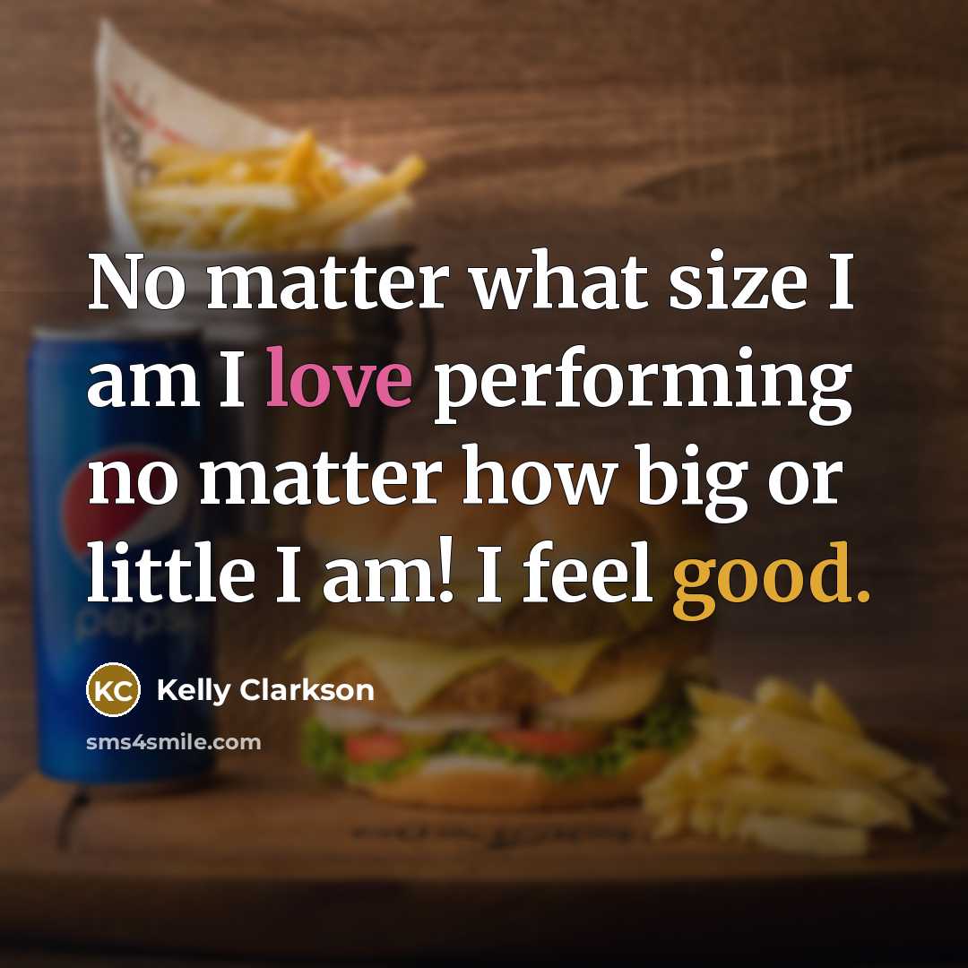 “No matter what size I am I love performing no matter how big or little I am! I feel good.” quote by Kelly Clarkson