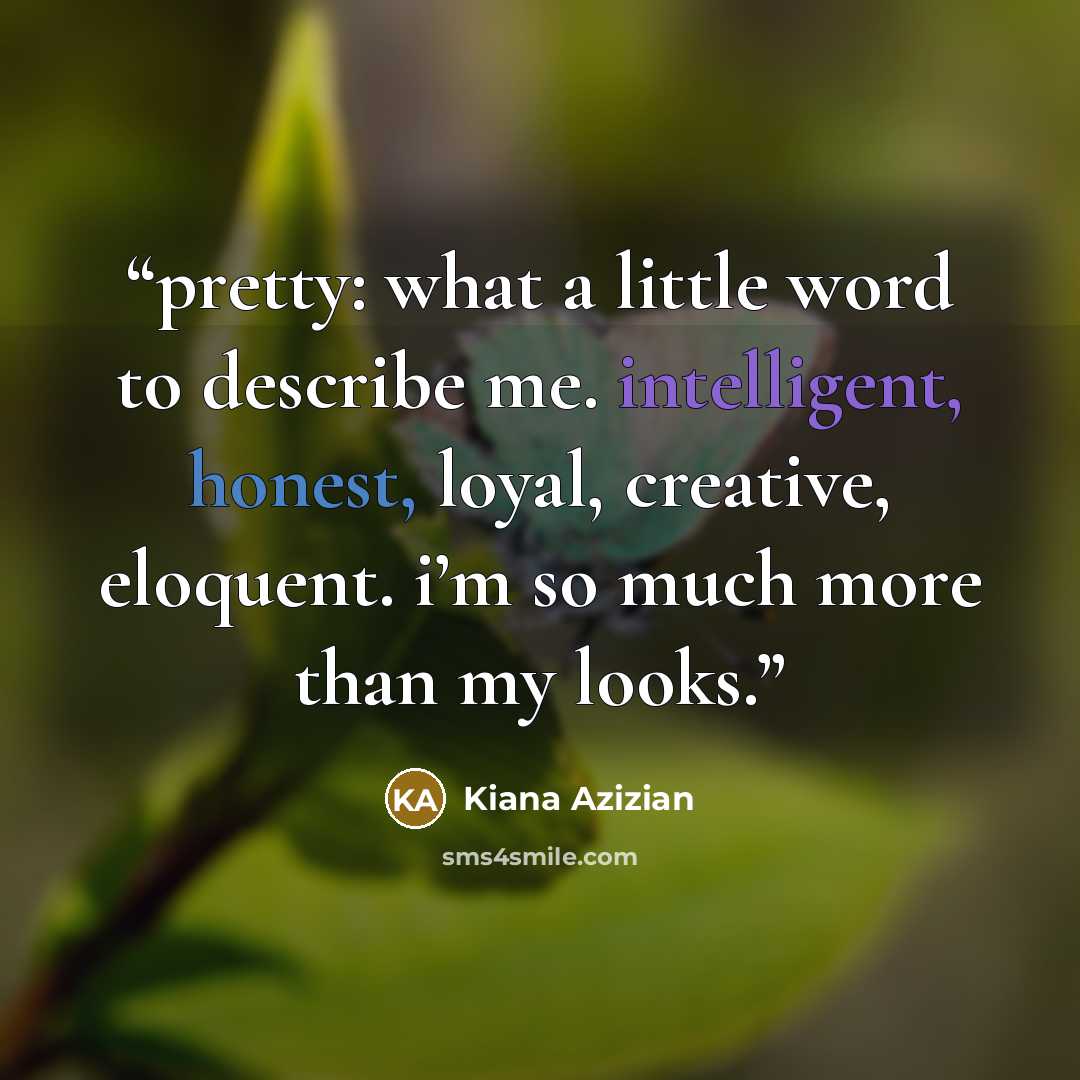 “pretty: what a little word to describe me. intelligent, honest, loyal, creative, eloquent. i’m so much more than my looks.” quote by Kiana Azizian