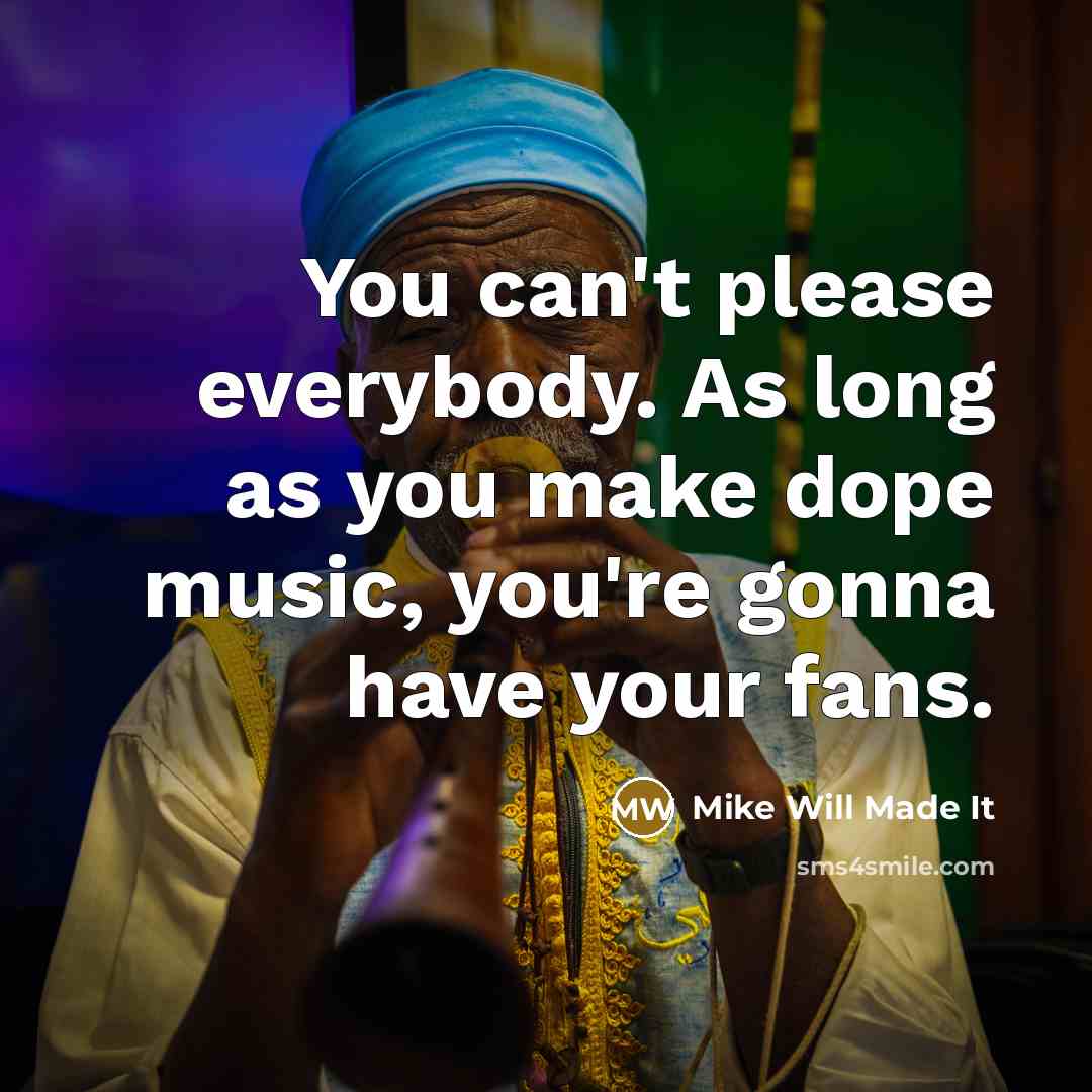 “You can't please everybody. As long as you make dope music, you're gonna have your fans.” quote by Mike Will Made It
