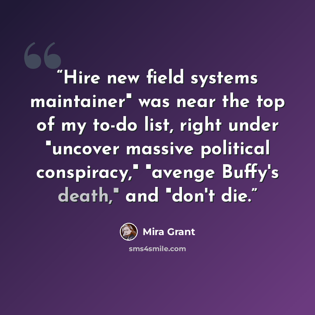 “Hire new field systems maintainer" was near the top of my to-do list, right under "uncover massive political conspiracy," "avenge Buffy's death," and "don't die.” quote by Mira Grant