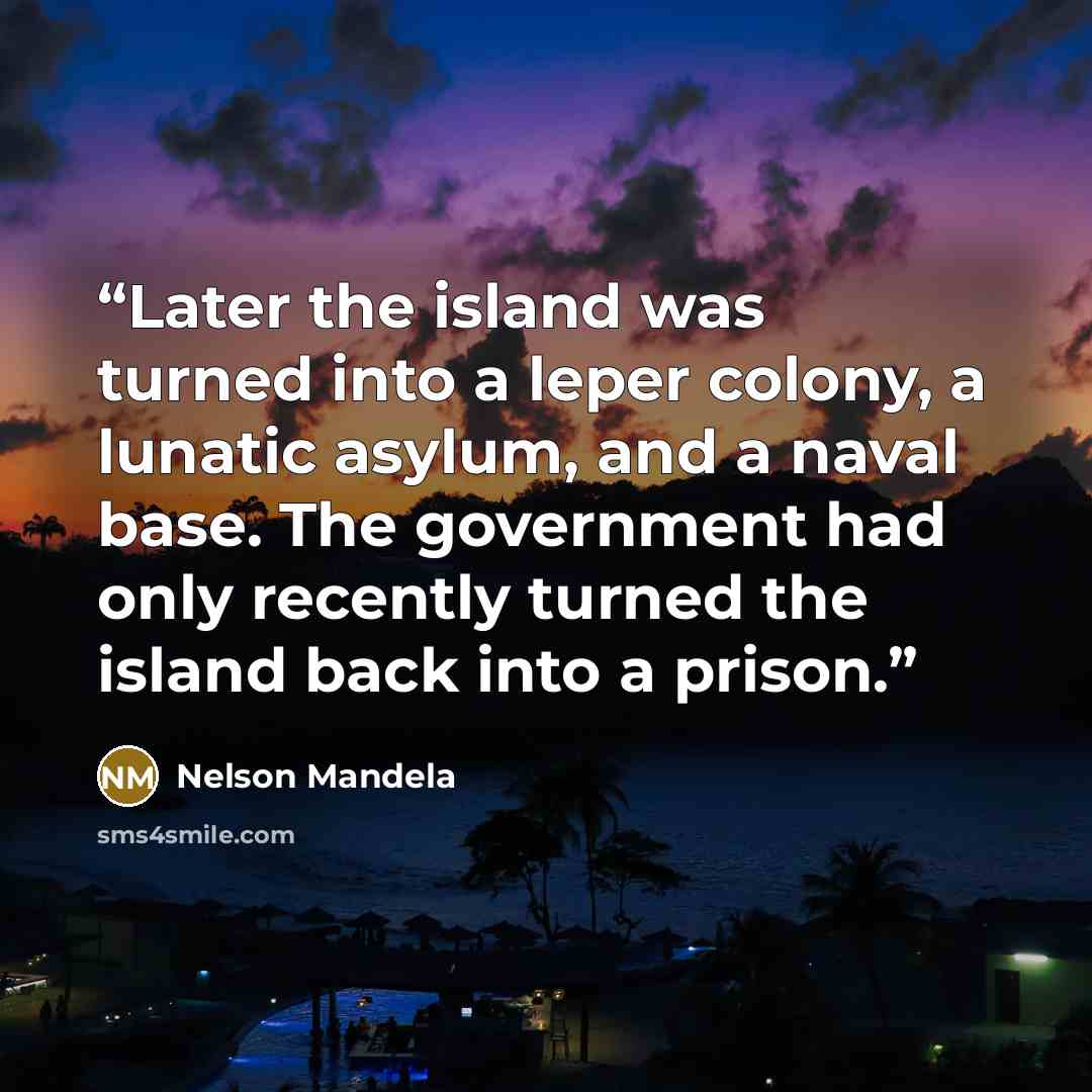 “Later the island was turned into a leper colony, a lunatic asylum, and a naval base. The government had only recently turned the island back into a prison.” quote by Nelson Mandela