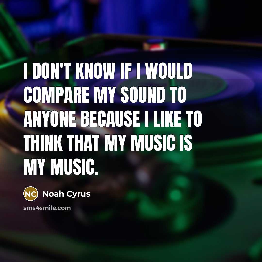 “I don't know if I would compare my sound to anyone because I like to think that my music is my music.” quote by Noah Cyrus