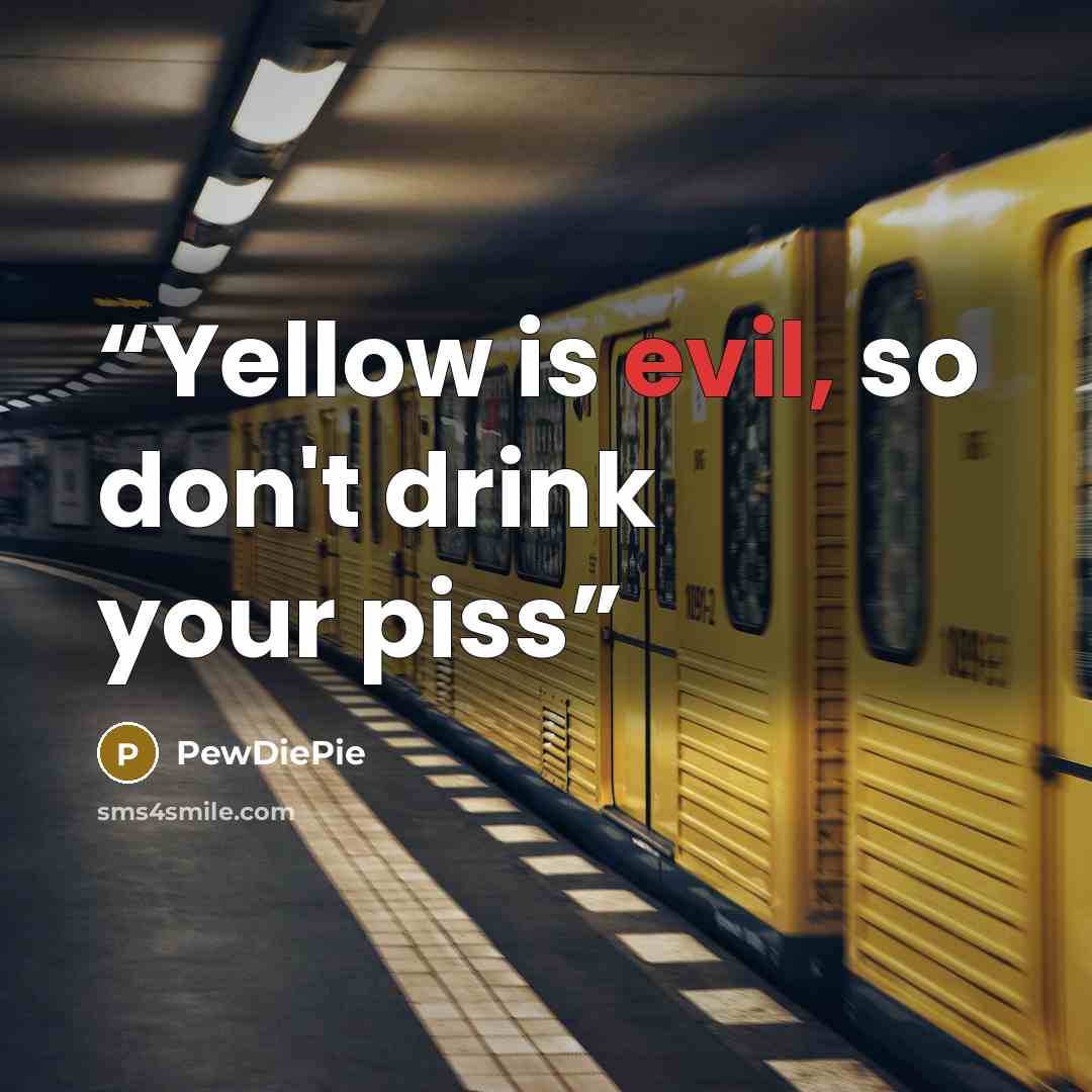 “Yellow is evil, so don't drink your piss” quote by PewDiePie