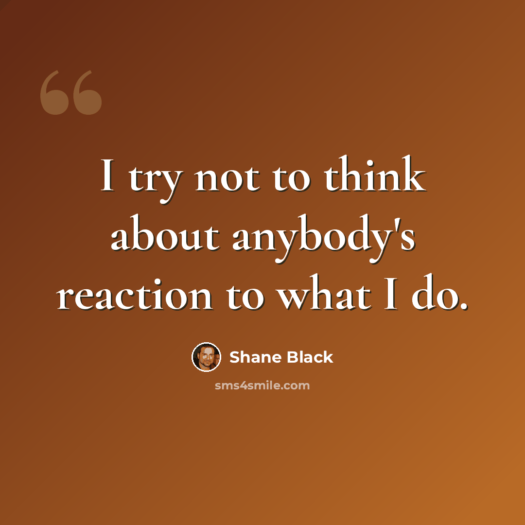 “I try not to think about anybody's reaction to what I do.” quote by Shane Black