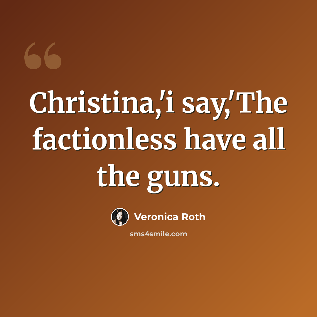 “Christina,'i say,'The factionless have all the guns.” quote by Veronica Roth