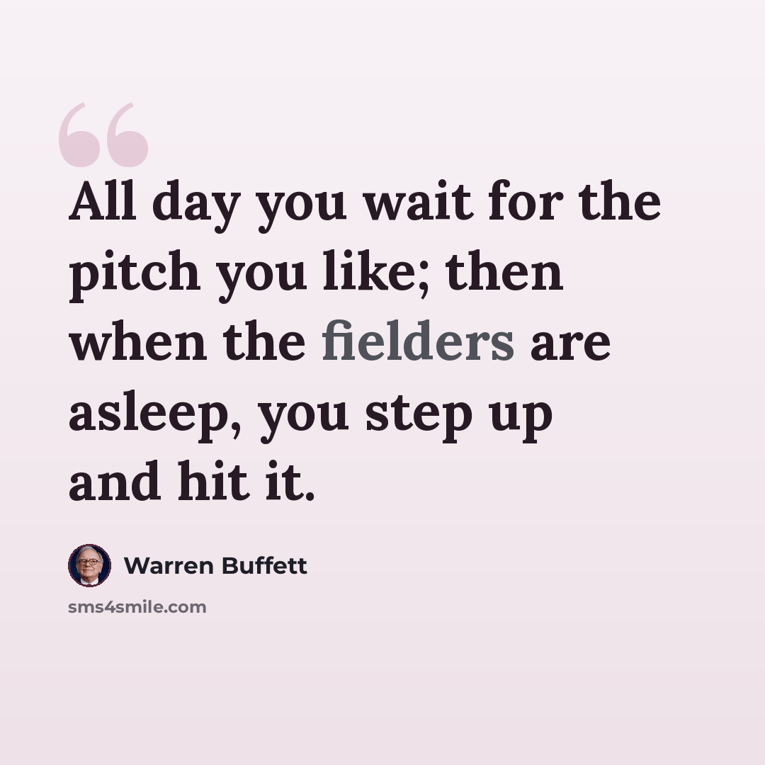 “All day you wait for the pitch you like; then when the fielders are asleep, you step up and hit it.” quote by Warren Buffett