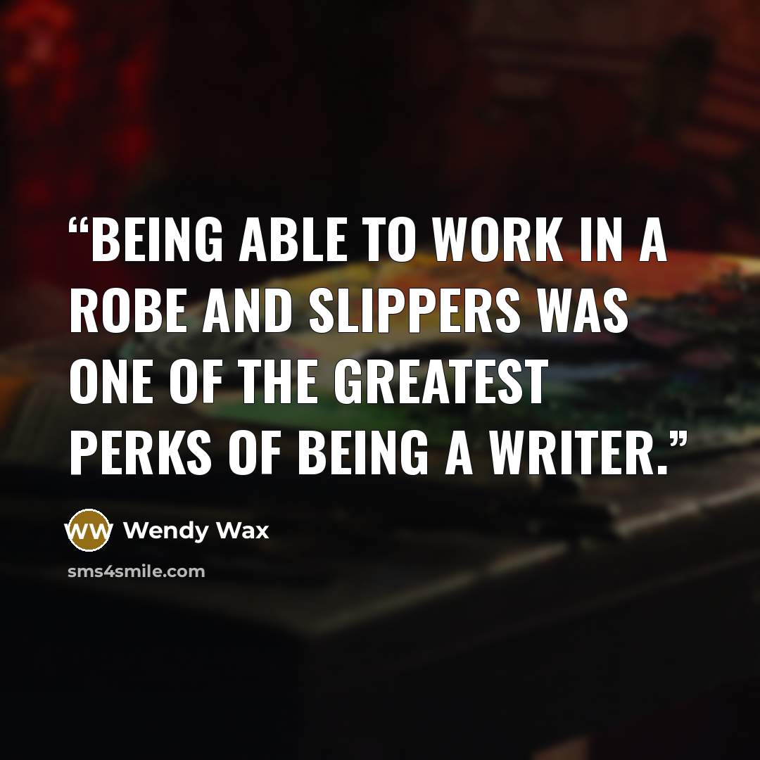 “being able to work in a robe and slippers was one of the greatest perks of being a writer.” quote by Wendy Wax
