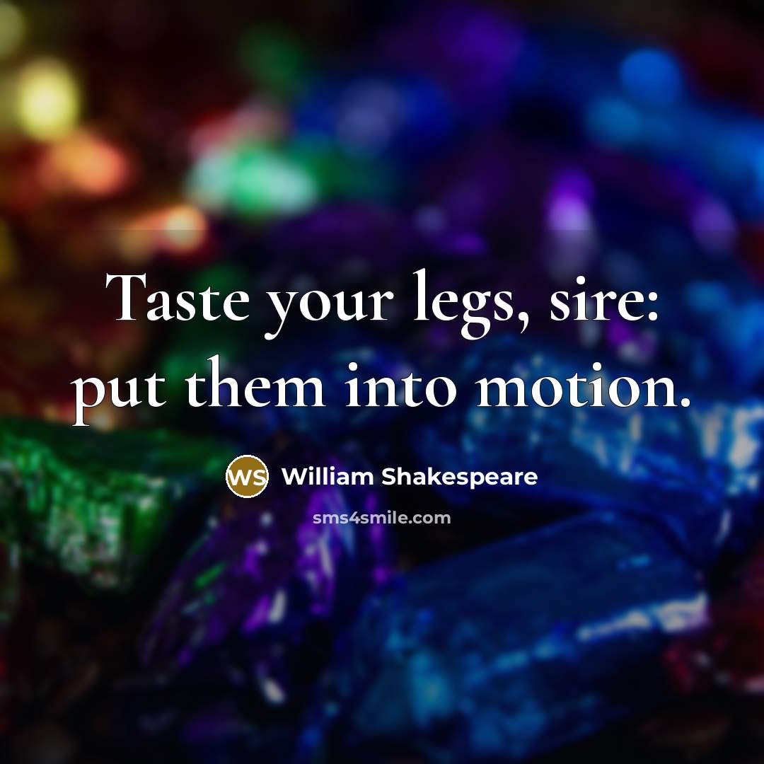 “Taste your legs, sire: put them into motion.” quote by William Shakespeare