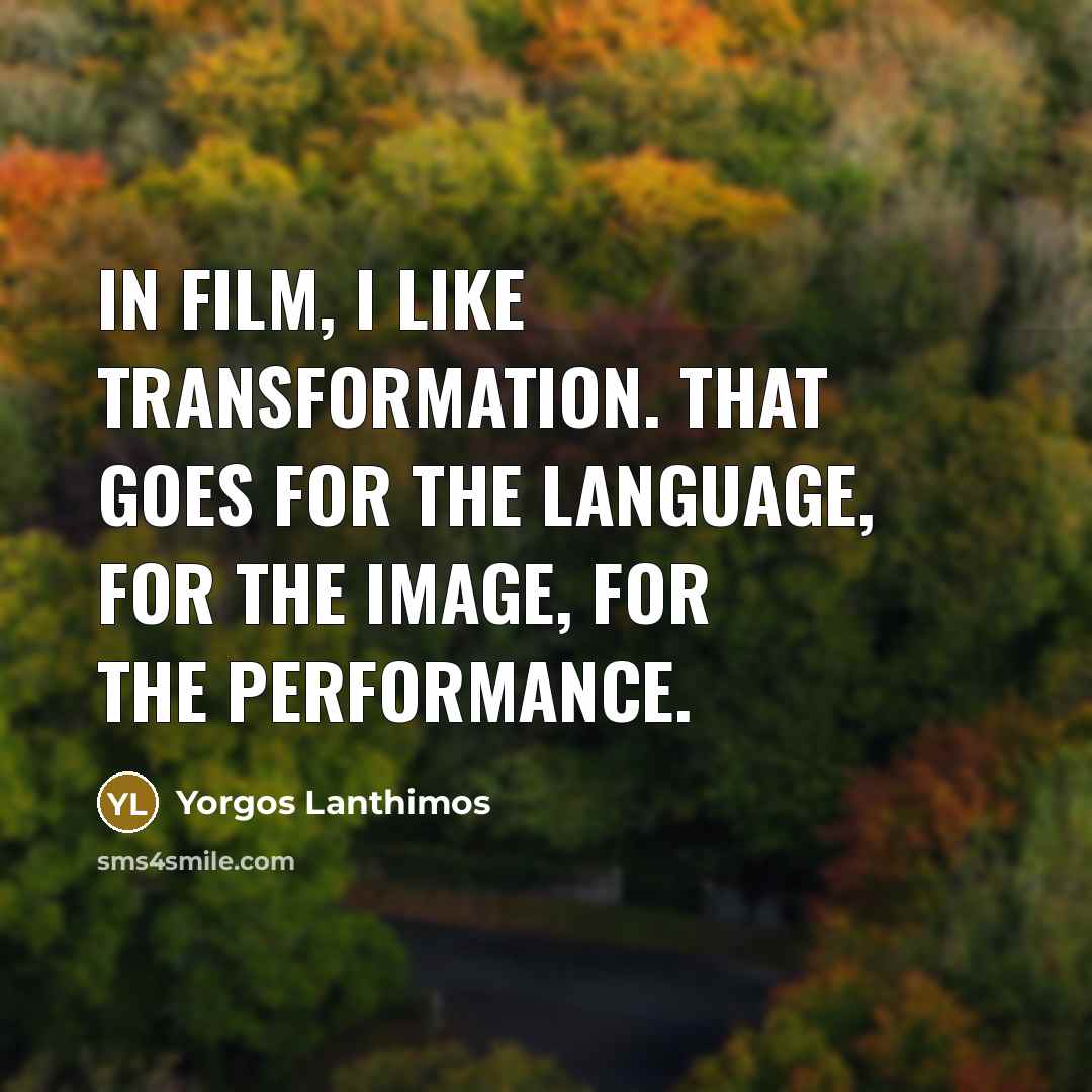“In film, I like transformation. That goes for the language, for the image, for the performance.” quote by Yorgos Lanthimos