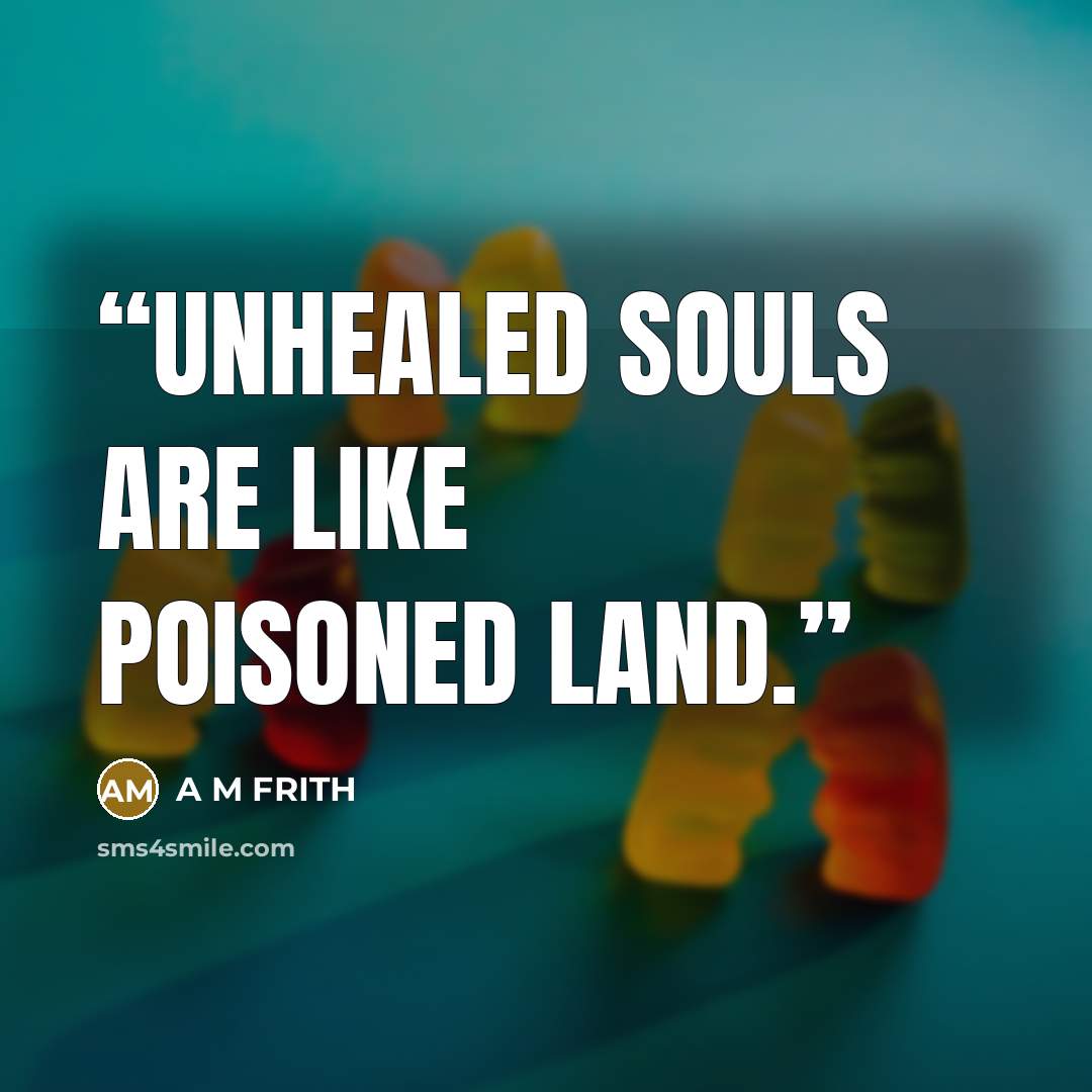 “Unhealed souls are like poisoned land.” quote by A M Frith