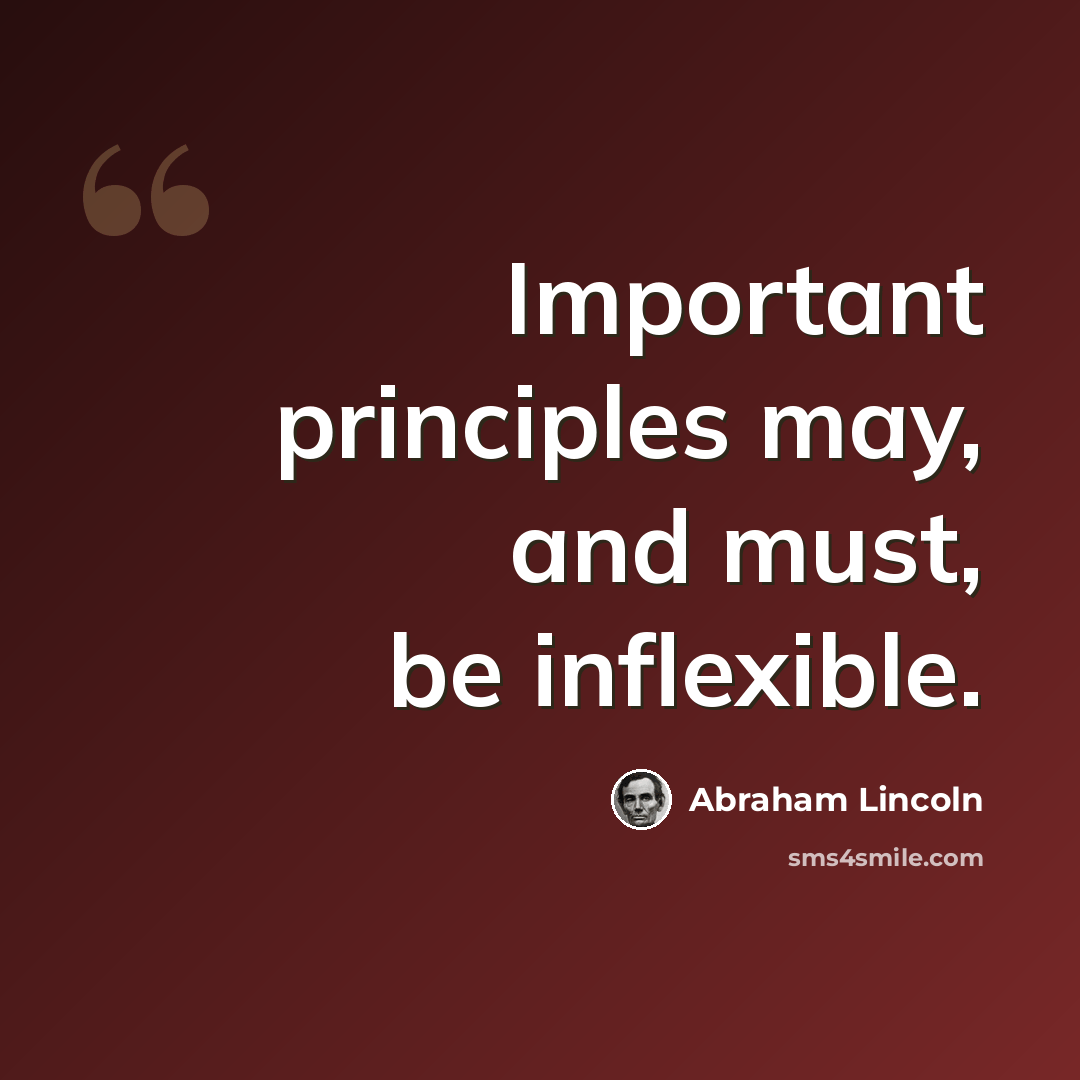 “Important principles may, and must, be inflexible.” quote by Abraham Lincoln