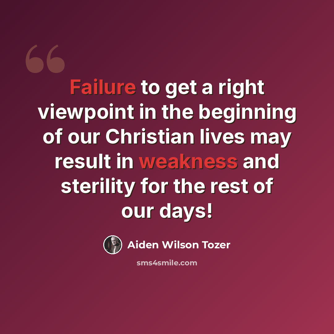 “Failure to get a right viewpoint in the beginning of our Christian lives may result in weakness and sterility for the rest of our days!” quote by Aiden Wilson Tozer