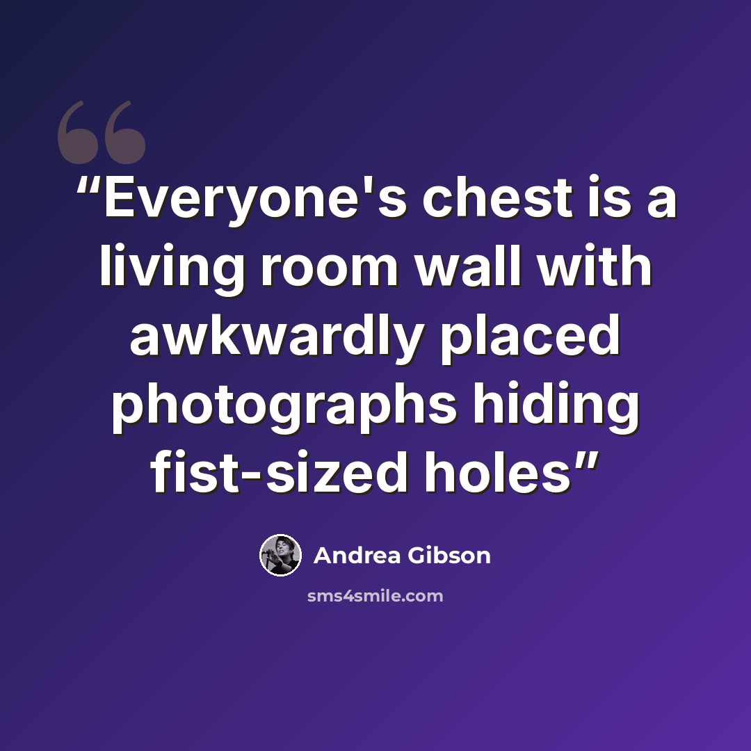 “Everyone's chest is a living room wall with awkwardly placed photographs hiding fist-sized holes” quote by Andrea Gibson