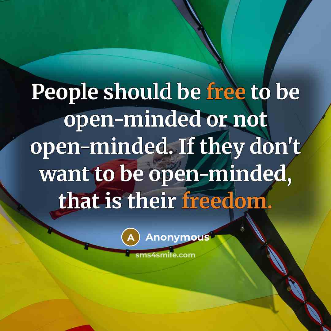 “People should be free to be open-minded or not open-minded. If they don't want to be open-minded, that is their freedom.” quote by Anonymous