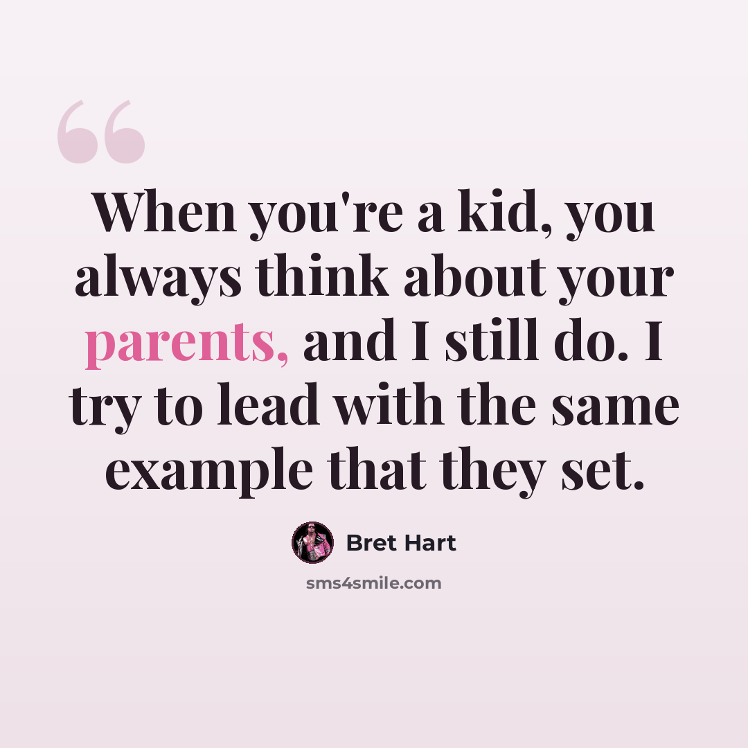 “When you're a kid, you always think about your parents, and I still do. I try to lead with the same example that they set.” quote by Bret Hart