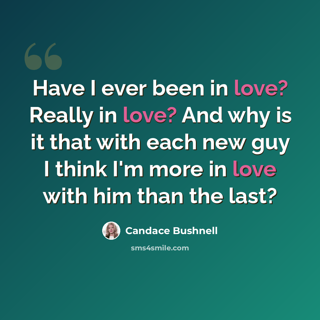 “Have I ever been in love? Really in love? And why is it that with each new guy I think I'm more in love with him than the last?” quote by Candace Bushnell