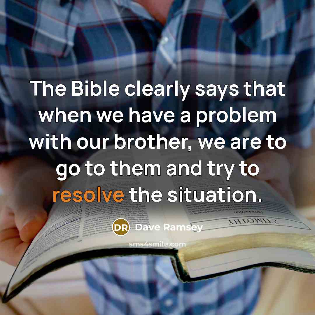 “The Bible clearly says that when we have a problem with our brother, we are to go to them and try to resolve the situation.” quote by Dave Ramsey