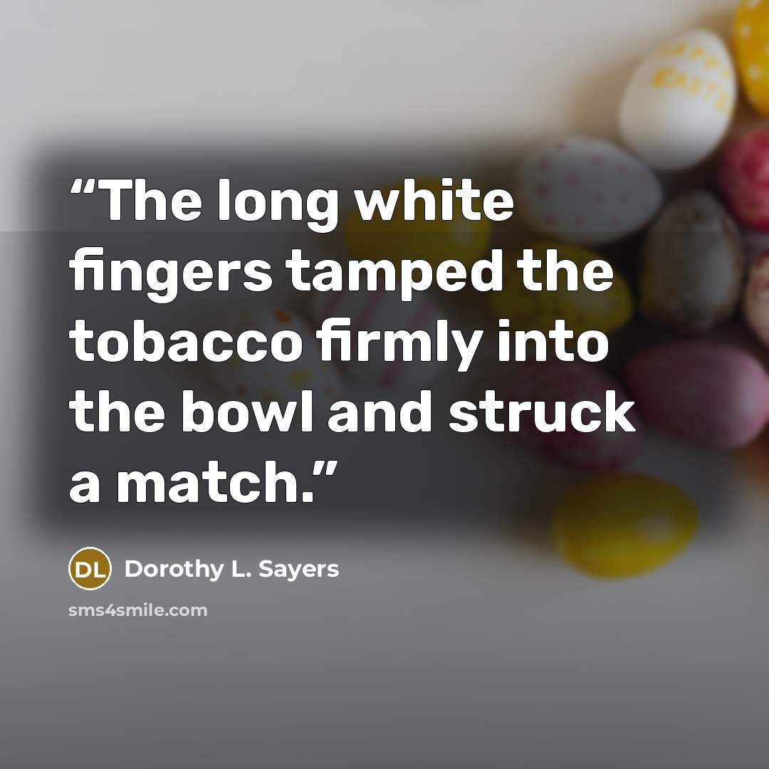 “The long white fingers tamped the tobacco firmly into the bowl and struck a match.” quote by Dorothy L. Sayers
