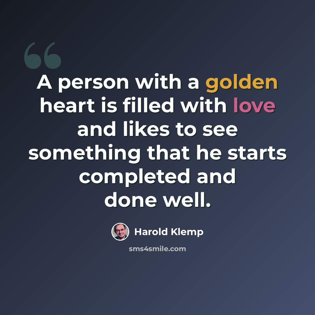 “A person with a golden heart is filled with love and likes to see something that he starts completed and done well.” quote by Harold Klemp