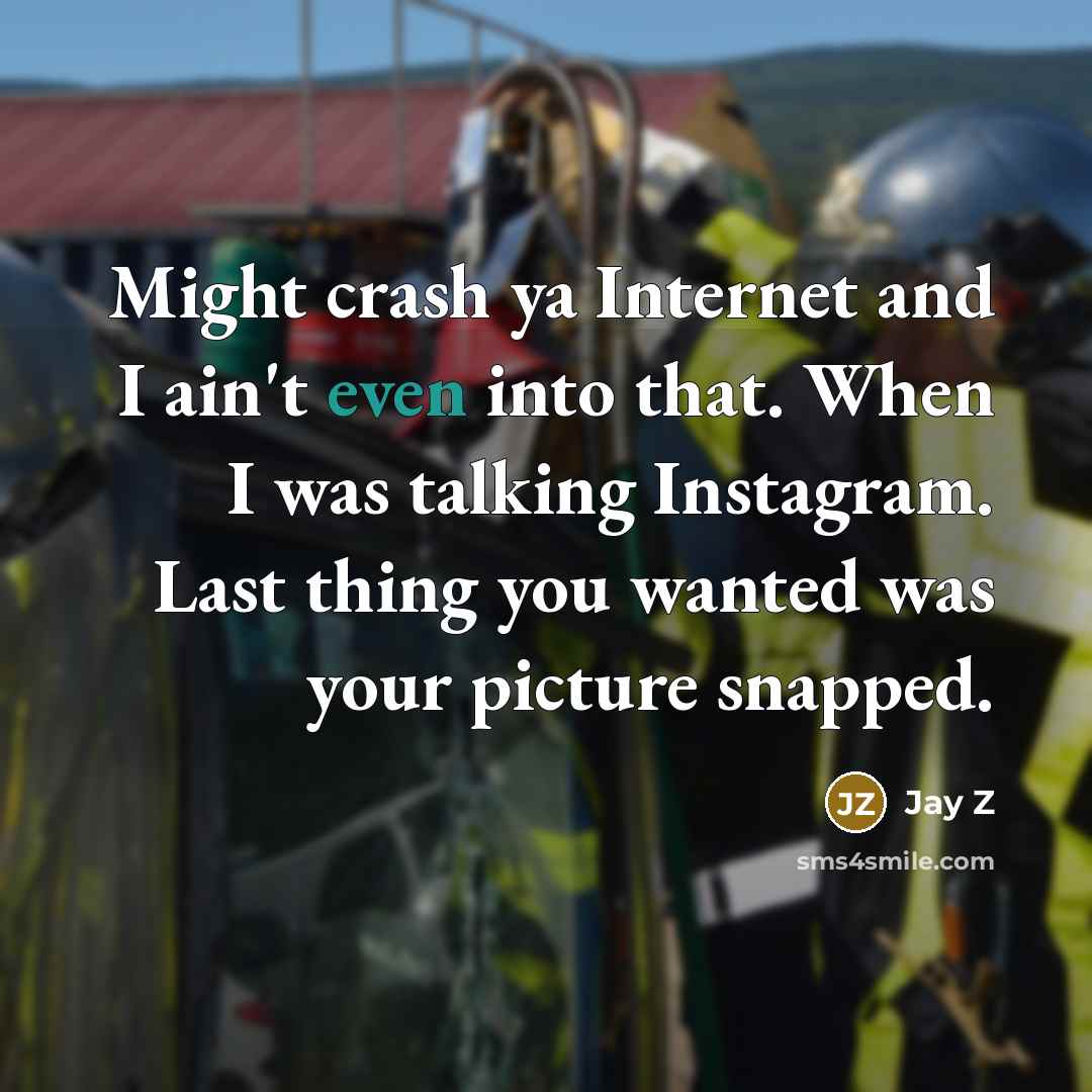 “Might crash ya Internet and I ain't even into that. When I was talking Instagram. Last thing you wanted was your picture snapped.” quote by Jay Z