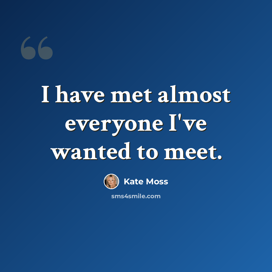 “I have met almost everyone I've wanted to meet.” quote by Kate Moss