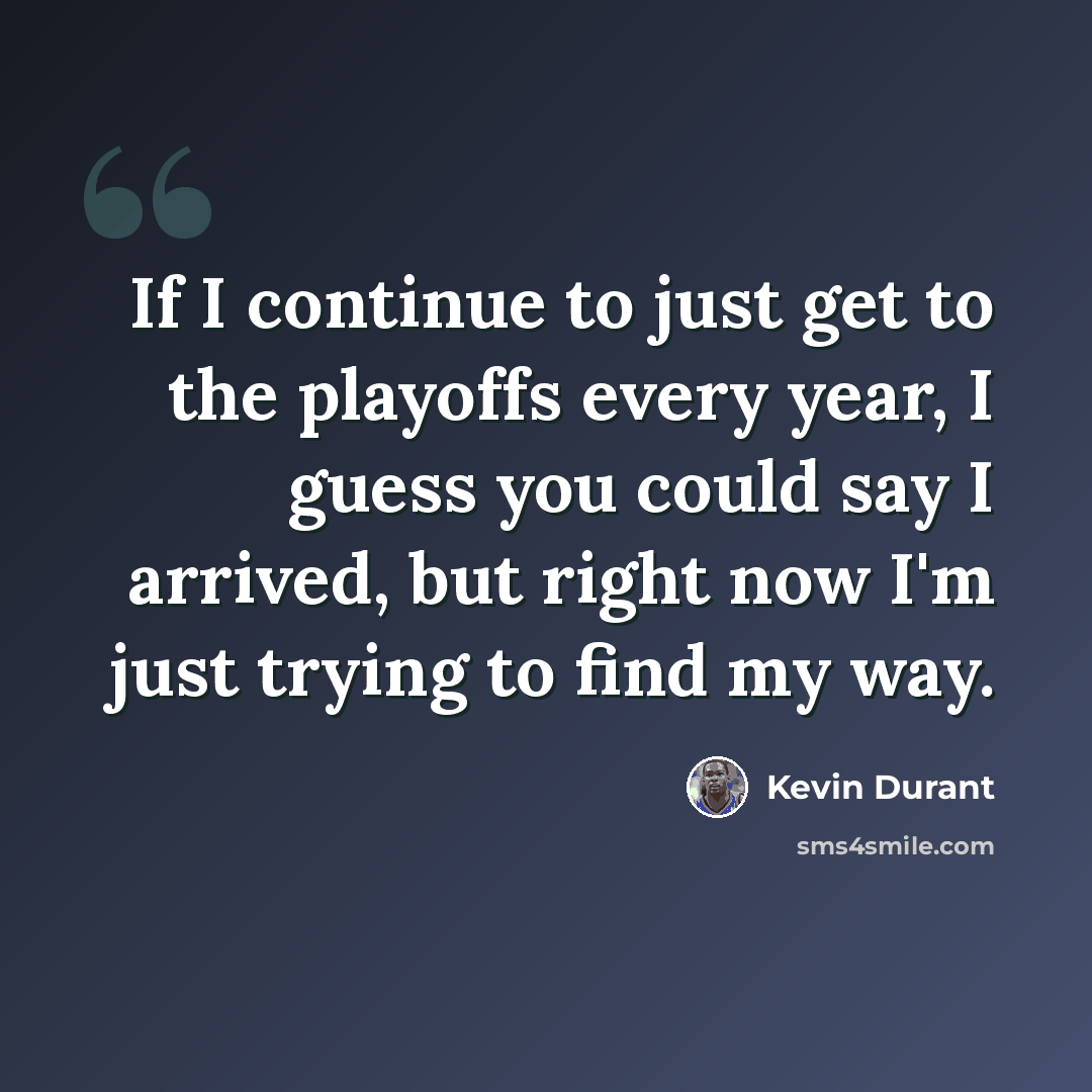 “If I continue to just get to the playoffs every year, I guess you could say I arrived, but right now I'm just trying to find my way.” quote by Kevin Durant