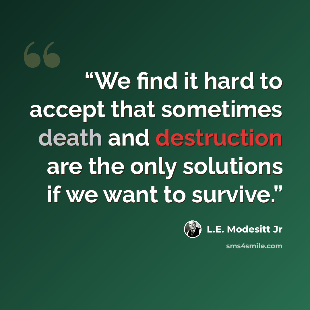 “We find it hard to accept that sometimes death and destruction are the only solutions if we want to survive.” quote by L.E. Modesitt Jr