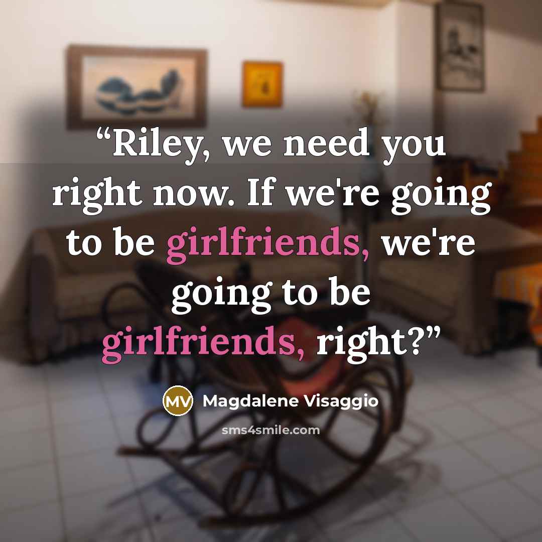 “Riley, we need you right now. If we're going to be girlfriends, we're going to be girlfriends, right?” quote by Magdalene Visaggio