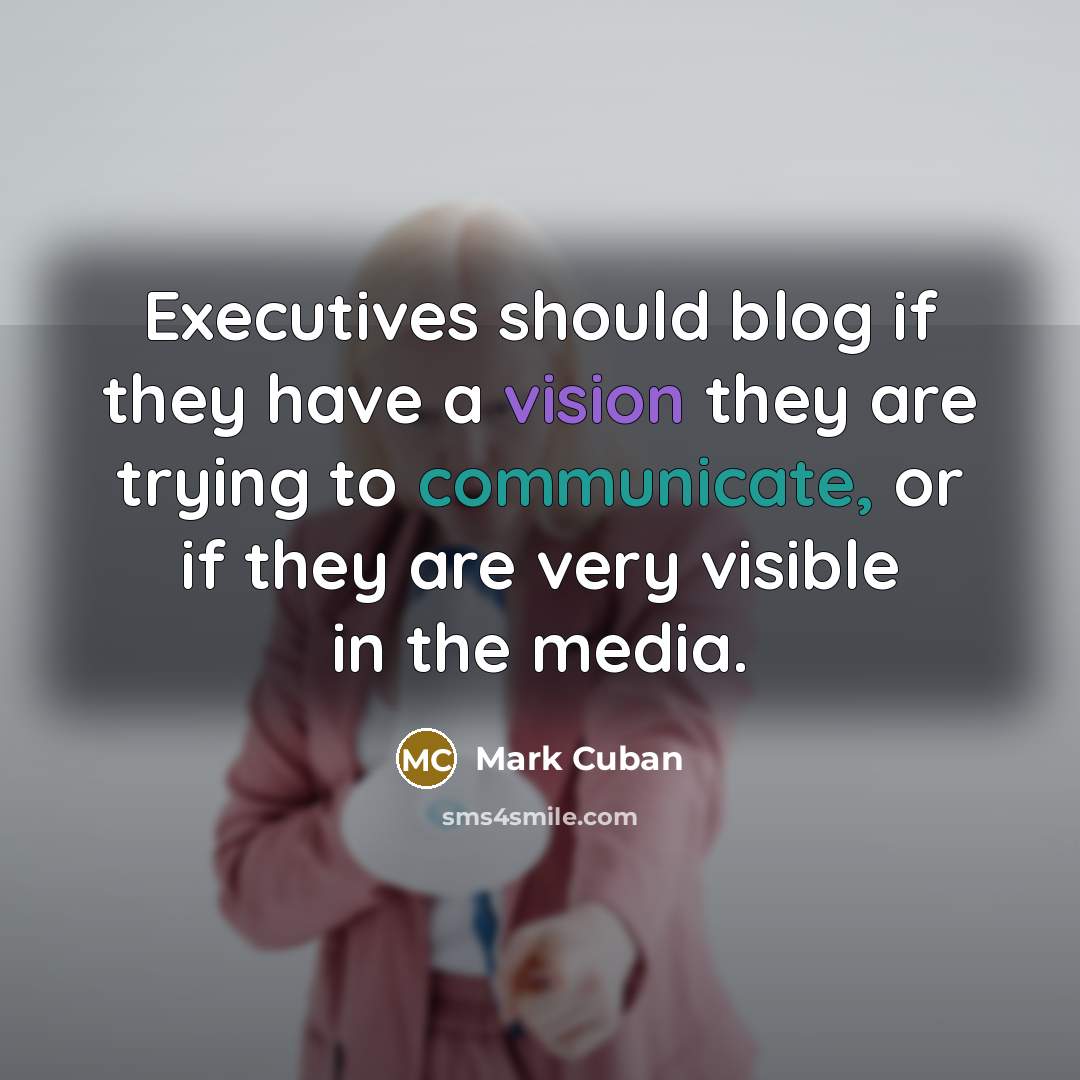 “Executives should blog if they have a vision they are trying to communicate, or if they are very visible in the media.” quote by Mark Cuban
