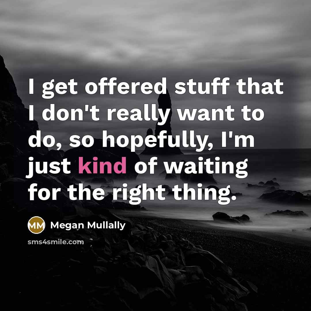 “I get offered stuff that I don't really want to do, so hopefully, I'm just kind of waiting for the right thing.” quote by Megan Mullally