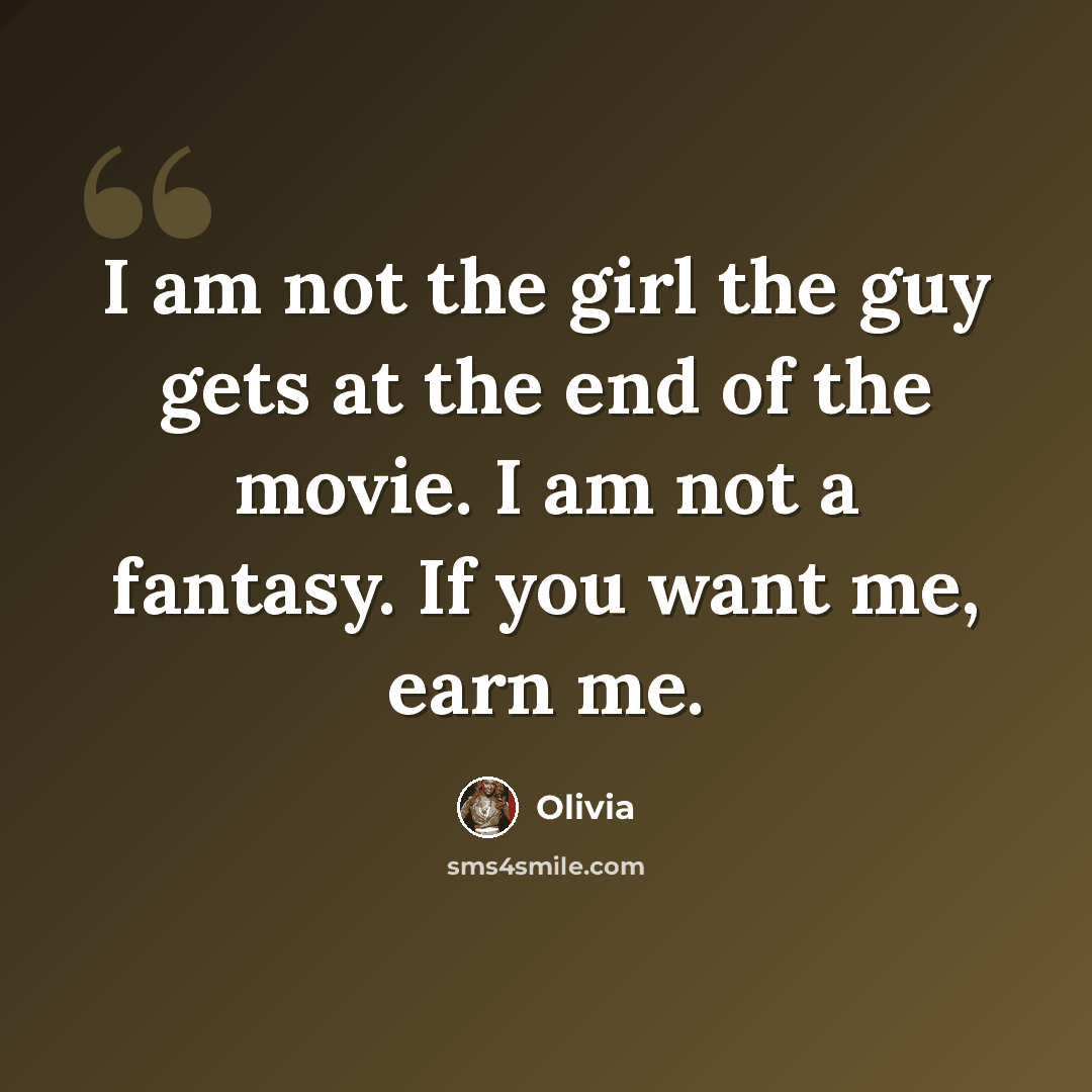 “I am not the girl the guy gets at the end of the movie. I am not a fantasy. If you want me, earn me.” quote by Olivia