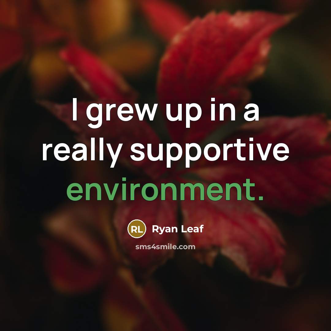 “I grew up in a really supportive environment.” quote by Ryan Leaf