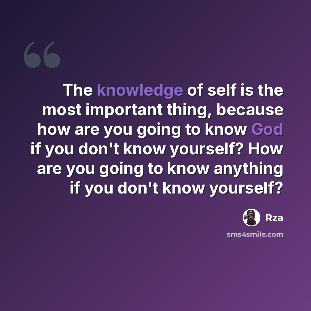 “The knowledge of self is the most important thing, because how are you going to know God if you don't know yourself? How are you going to know anything if you don't know yourself?” quote by RZA