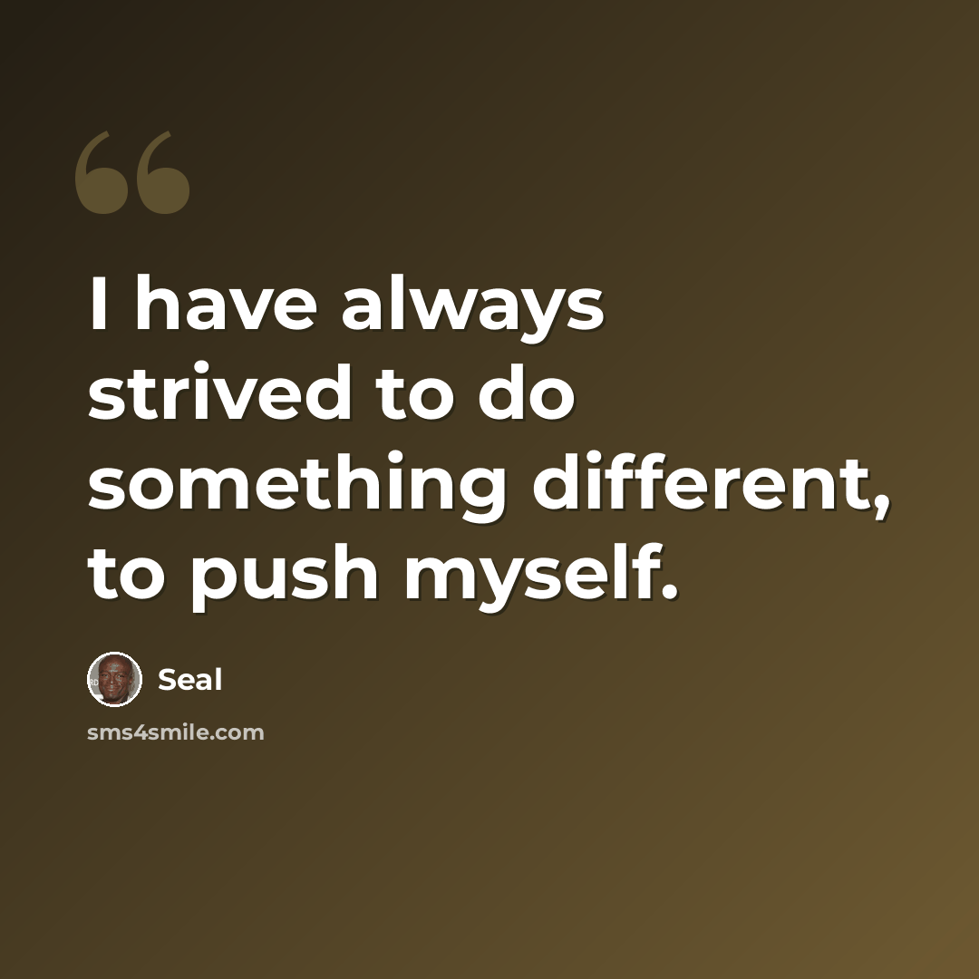 “I have always strived to do something different, to push myself.” quote by Seal